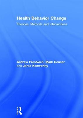 Health Behavior Change: Theories, Methods and Interventions by Mark Conner, Andrew Prestwich, Jared Kenworthy
