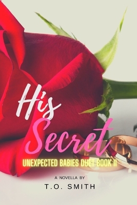 His Secret: Book II of The Unexpected Babies Duet by T. O. Smith