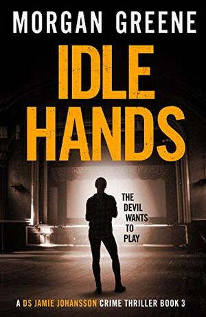 Idle Hands: The Twisting Third Instalment In The DS Jamie Johansson Series by Morgan Greene