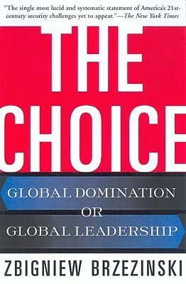 The Choice: Global Domination or Global Leadership by Zbigniew Brzeziński