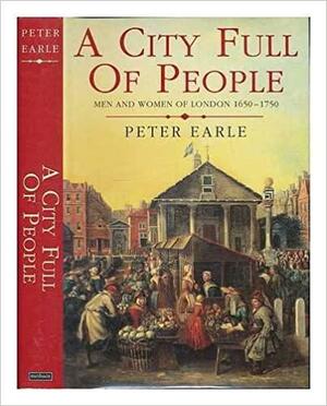 A City Full of People: Men and Women of London 1650-1750 by Peter Earle