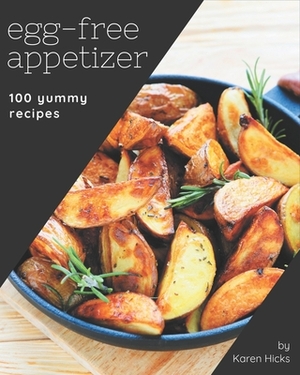 100 Yummy Egg-Free Appetizer Recipes: Start a New Cooking Chapter with Yummy Egg-Free Appetizer Cookbook! by Karen Hicks