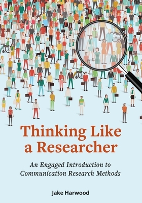 Thinking Like a Researcher: An Engaged Introduction to Communication Research Methods by Jake Harwood