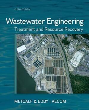 Wastewater Engineering: Treatment and Resource Recovery by Metcalf & Eddy Inc, H. David Stensel, George Tchobanoglous