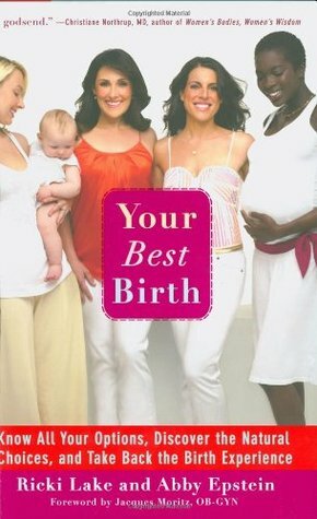 Your Best Birth: Know All Your Options, Discover the Natural Choices, and Take Back the Birth Experience by Jacques Moritz, Ricki Lake, Abby Epstein