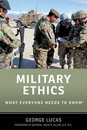 Military Ethics: What Everyone Needs to Know® by George Lucas