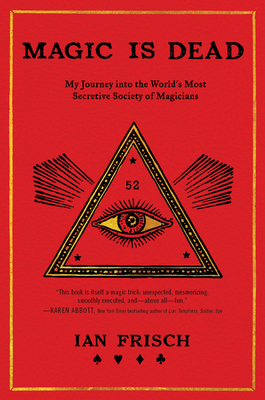 Magic Is Dead: My Journey Into the World's Most Secretive Society of Magicians by Ian Frisch