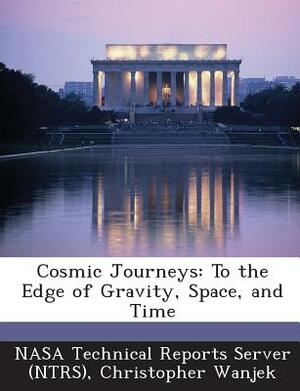 Cosmic Journeys: To the Edge of Gravity, Space, and Time by Christopher Wanjek