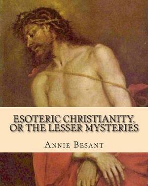 Esoteric Christianity, or The Lesser Mysteries by Annie Besant