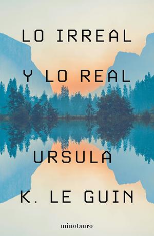 Lo irreal y lo real  by Ursula K. Le Guin