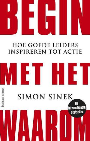 Begin met het waarom: hoe goede leiders inspireren tot actie by Simon Sinek