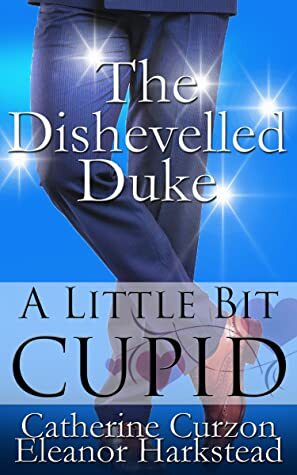 The Dishevelled Duke: A Little Bit Cupid by Catherine Curzon, Eleanor Harkstead