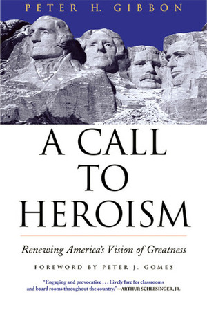 A Call to Heroism: Renewing America's Vision of Greatness by Peter H. Gibbon, Peter J. Gomes