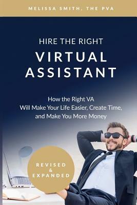 Hire the Right Virtual Assistant: How the Right VA Will Make Your Life Easier, Create Time, and Make You More Money by Melissa Smith