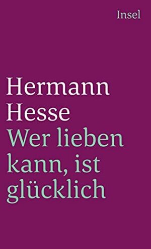 Wer lieben kann, ist glücklich: Geschichten, Gedanken und Gedichte über die Liebe by Hermann Hesse