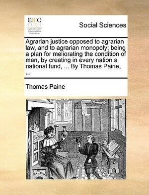 Agrarian Justice Opposed to Agrarian Law, and to Agrarian Monopoly; Being a Plan for Meliorating the Condition of Man by Thomas Paine