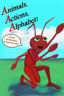 Animals, Actions, Alphabet! by Daniel McGrath