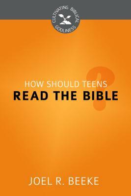 How Should Teens Read the Bible? by Joel R. Beeke