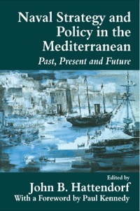 Naval Policy and Strategy in the Mediterranean: Past, Present and Future by John B. Hattendorf