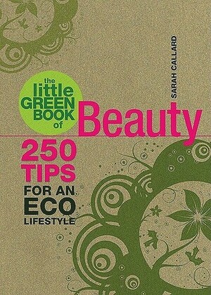 The Little Green Book of Beauty: 250 Tips for an Eco Lifestyle by Sarah Callard