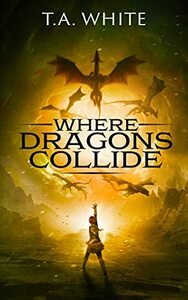 Where Dragons Collide by T.A. White