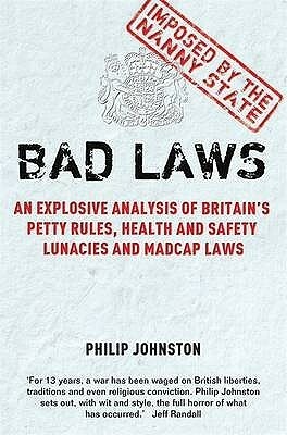Bad Laws: An Explosive Analysis of Britain's Petty Rules, Health and Safety Lunacies, Madcap Laws and Nit-picking Regulations. by Philip Johnston