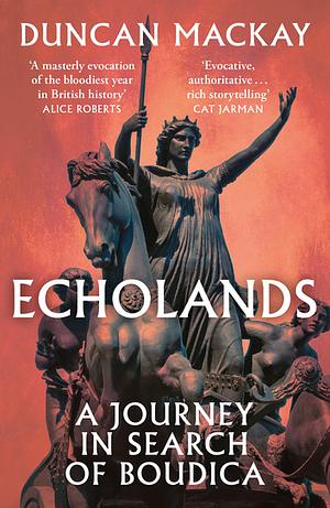 Echolands: A Journey in Search of Boudica by Duncan Mackay