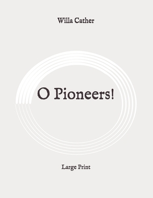 O Pioneers!: Large Print by Willa Cather