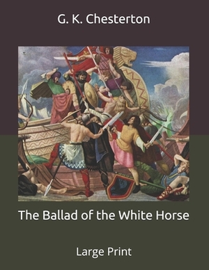The Ballad of the White Horse: Large Print by G.K. Chesterton