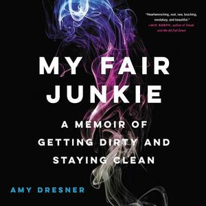 My Fair Junkie: A Memoir of Getting Dirty and Staying Clean by 