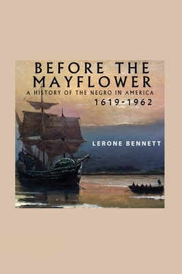 Before the Mayflower; A History of the Negro in America, 1619-1962 by Lerone Bennett