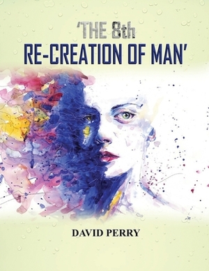 The 8th Re-Creation of Man by David F. R. Perry