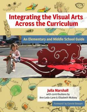 Integrating the Visual Arts Across the Curriculum: An Elementary and Middle School Guide by Julia Marshall
