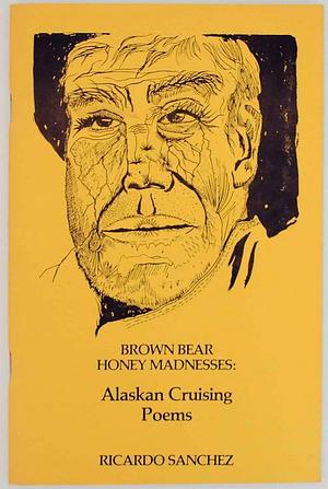 Brown Bear Honey Madness: Alaskan Cruising Poems by Ricardo Sánchez