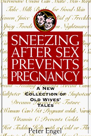 Sneezing After Sex Prevents Pregnancy: A New Collection of Old Wives' Tales by Peter Engel