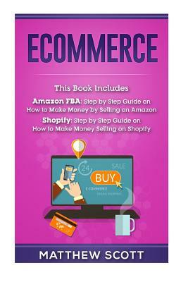 Ecommerce: Ecommerce: Amazon Fba - Step by Step Guide on How to Make Money Selling on Amazon, Shopify: Step by Step Guide on How by Matthew Scott