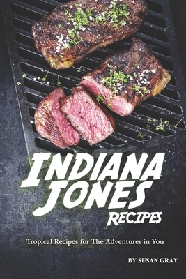 Indiana Jones Recipes: Tropical Recipes for The Adventurer in You by Susan Gray