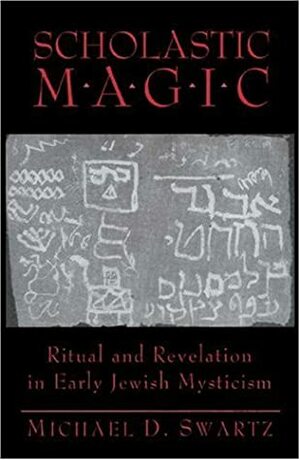 Scholastic Magic: Ritual and Revelation in Early Jewish Mysticism by Michael D. Swartz