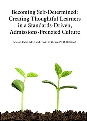 Becoming Self-Determined: Creating Thoughtful Learners in a Standards-Driven, Admissions-Frenzied Culture by David R. Parker, Sharon Field