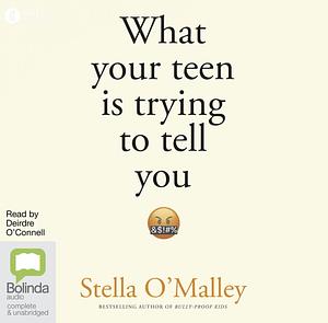 What Your Teen is Trying to Tell You: Surviving, thriving and re-connecting through the teenage years by Stella O'Malley