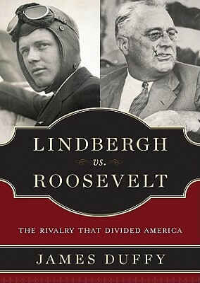 Lindbergh vs. Roosevelt: The Rivalry That Divided America by James P. Duffy