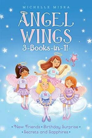 Angel Wings 3-Books-in-1!: New Friends; Birthday Surprise; Secrets and Sapphires by Michelle Misra