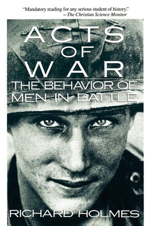 Acts of War: Behavior of Men in Battle by Richard Holmes