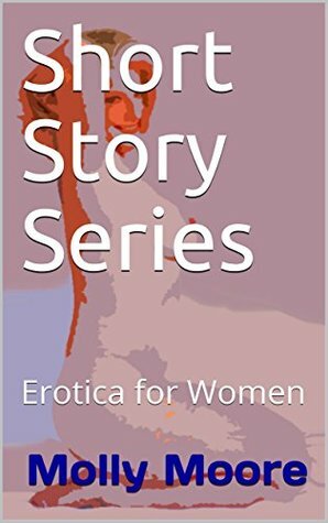 Short Story Series: Erotica for Women by Molly Moore