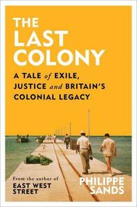 The Last Colony: A Tale of Race, Exile and Justice from Chagos to The Hague by Philippe Sands, Philippe Sands