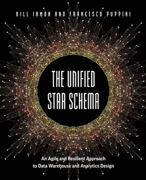 The Unified Star Schema: An Agile and Resilient Approach to Data Warehouse and Analytics Design by Francesco Puppini, Bill Inmon