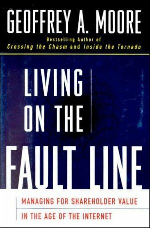 Living on the Fault Line: Managing for Shareholder Value in the Age of the Internet by Geoffrey A. Moore