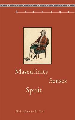 Masculinity, Senses, Spirit by Heikki Lempa, Claudia Bruns, Craig D. Atwood, Robin Jarrell, Katherine M. Faull, Randolph Trumbach, Phillipe C. Dubois, Robert D. Tobin, Paul Peucker