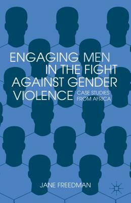 Engaging Men in the Fight Against Gender Violence: Case Studies from Africa by Jane Freedman