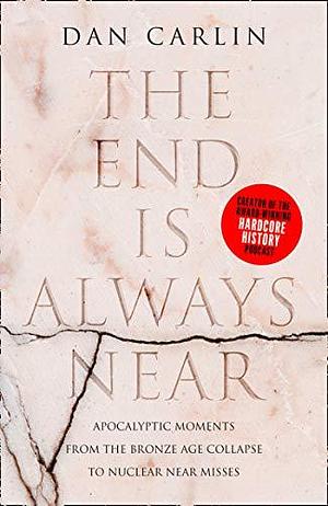 The End Is Always Near: Humanity vs the Apocalypse, from the Bronze Age to Today by Dan Carlin, Dan Carlin